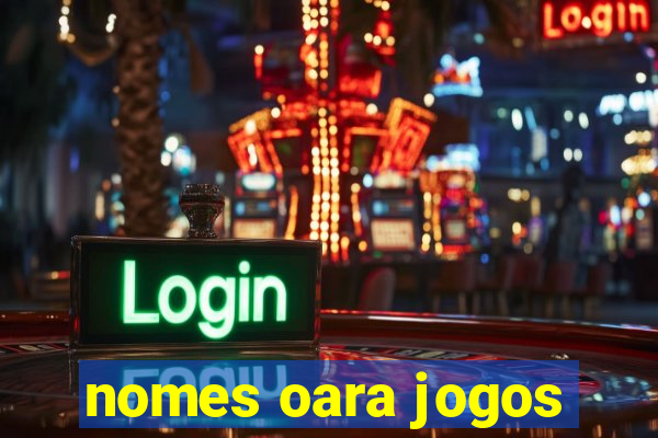 nomes oara jogos